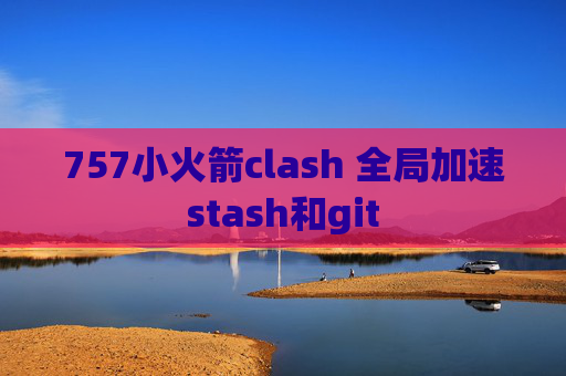 757小火箭clash 全局加速stash和git