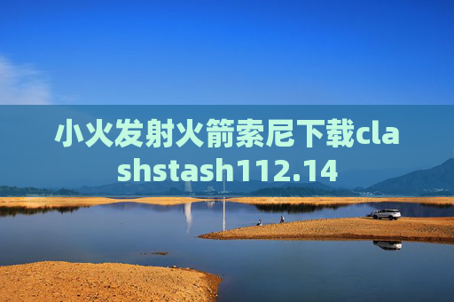 小火发射火箭索尼下载clashstash112.14