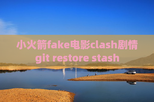 小火箭fake电影clash剧情git restore stash