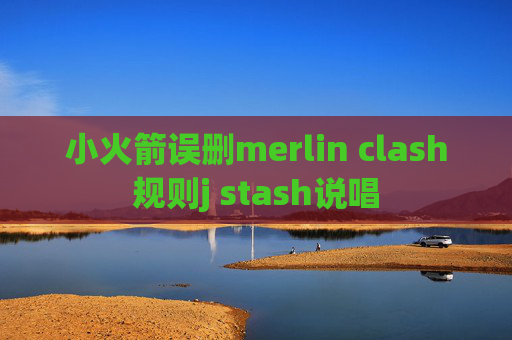 小火箭误删merlin clash规则j stash说唱