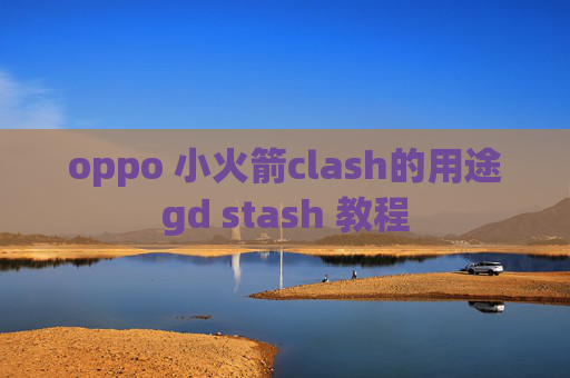 oppo 小火箭clash的用途gd stash 教程