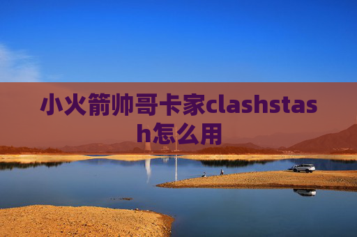 小火箭帅哥卡家clashstash怎么用