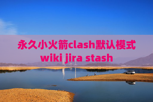 永久小火箭clash默认模式wiki jira stash