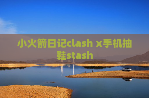 小火箭日记clash x手机抽鞋stash