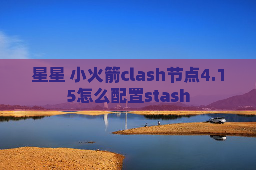 星星 小火箭clash节点4.15怎么配置stash