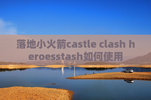 落地小火箭castle clash heroesstash如何使用