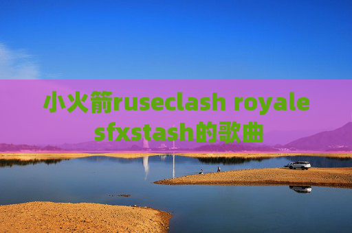 小火箭ruseclash royale sfxstash的歌曲