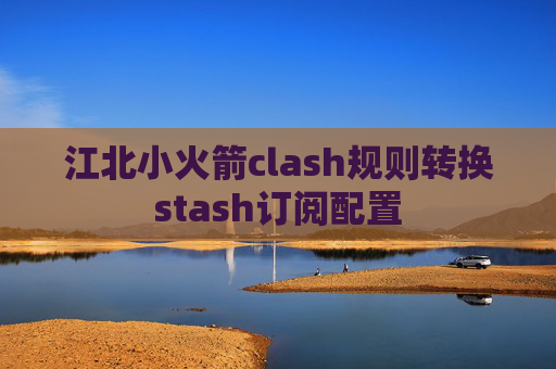 江北小火箭clash规则转换stash订阅配置