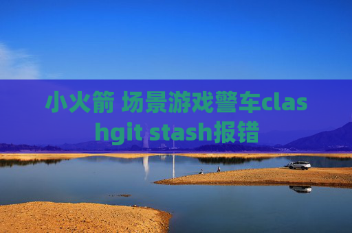 小火箭 场景游戏警车clashgit stash报错