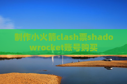 制作小火箭clash票shadowrocket账号购买