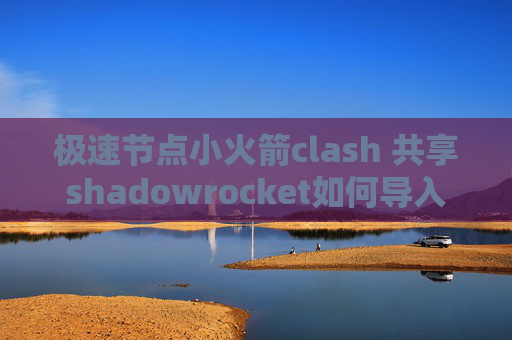 极速节点小火箭clash 共享shadowrocket如何导入