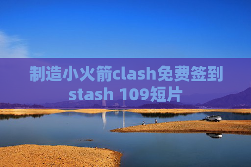 制造小火箭clash免费签到stash 109短片