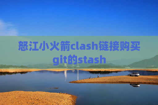 怒江小火箭clash链接购买git的stash