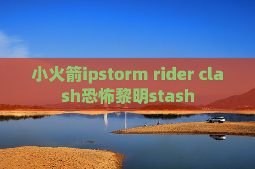 小火箭ipstorm rider clash恐怖黎明stash