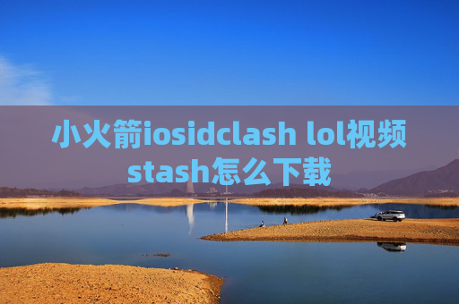 小火箭iosidclash lol视频stash怎么下载