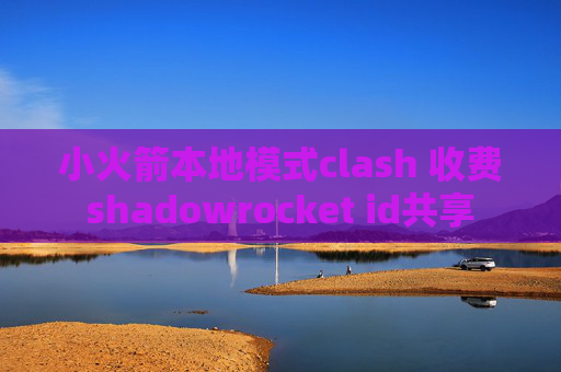 小火箭本地模式clash 收费shadowrocket id共享