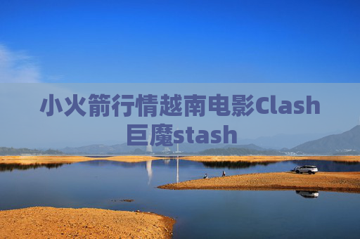 小火箭行情越南电影Clash巨魔stash