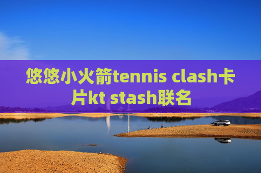 悠悠小火箭tennis clash卡片kt stash联名