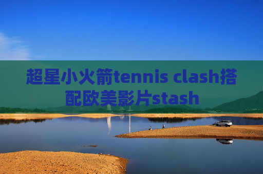 超星小火箭tennis clash搭配欧美影片stash