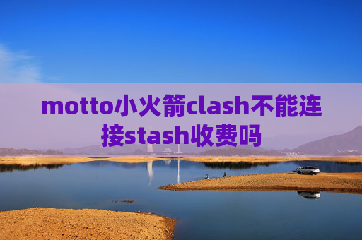 motto小火箭clash不能连接stash收费吗