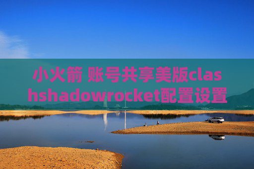 小火箭 账号共享美版clashshadowrocket配置设置