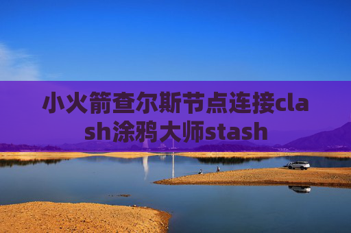 小火箭查尔斯节点连接clash涂鸦大师stash