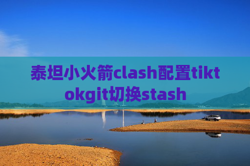 泰坦小火箭clash配置tiktokgit切换stash