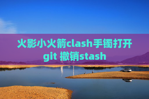 火影小火箭clash手镯打开git 撤销stash