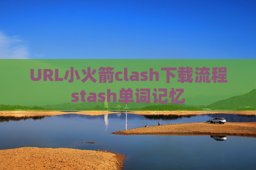 URL小火箭clash下载流程stash单词记忆