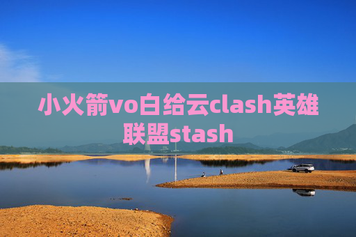 小火箭vo白给云clash英雄联盟stash