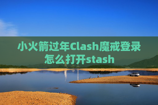 小火箭过年Clash魔戒登录怎么打开stash