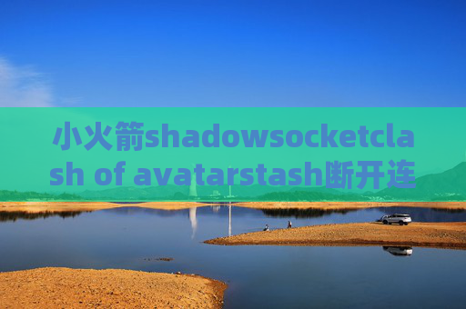 小火箭shadowsocketclash of avatarstash断开连接