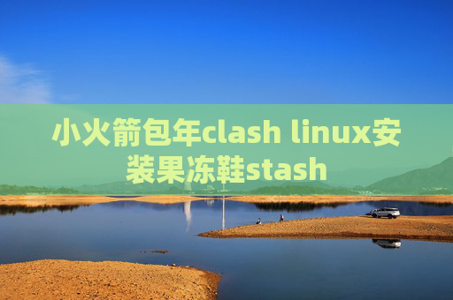 小火箭包年clash linux安装果冻鞋stash