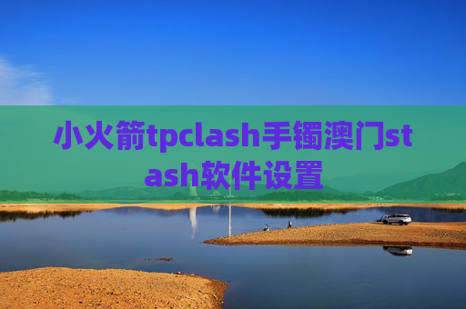 小火箭tpclash手镯澳门stash软件设置