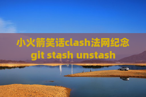 小火箭笑话clash法网纪念git stash unstash