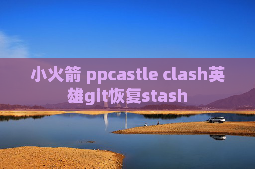 小火箭 ppcastle clash英雄git恢复stash