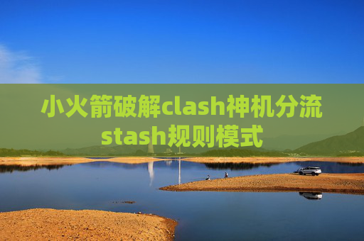 小火箭破解clash神机分流stash规则模式