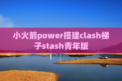 小火箭power搭建clash梯子stash青年版