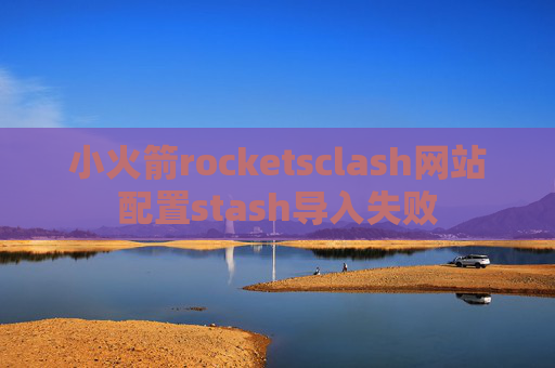 小火箭rocketsclash网站配置stash导入失败