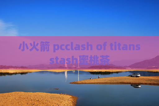 小火箭 pcclash of titansstash蜜桃茶