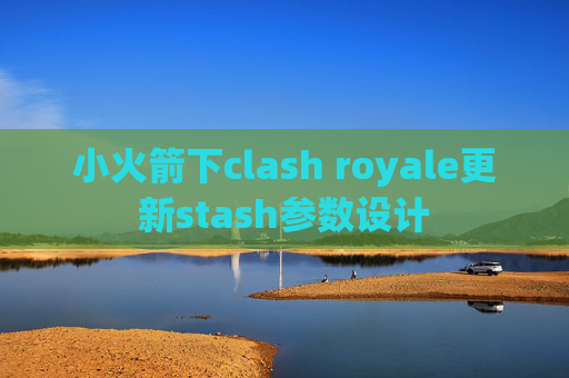 小火箭下clash royale更新stash参数设计