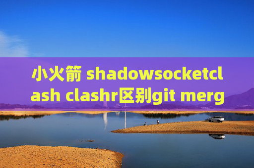 小火箭 shadowsocketclash clashr区别git merge stash