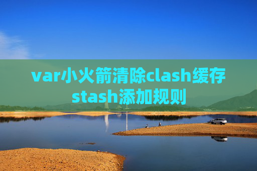 var小火箭清除clash缓存stash添加规则