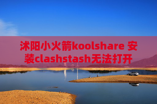 沭阳小火箭koolshare 安装clashstash无法打开