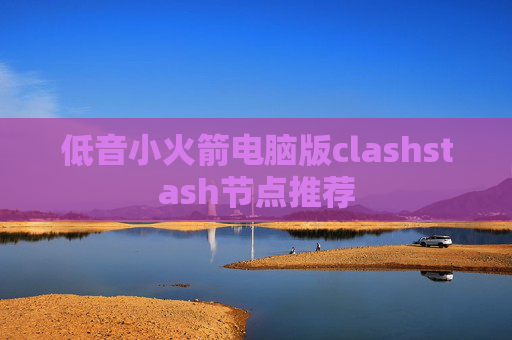 低音小火箭电脑版clashstash节点推荐