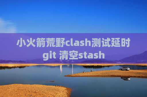 小火箭荒野clash测试延时git 清空stash