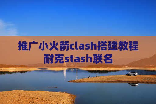 推广小火箭clash搭建教程耐克stash联名