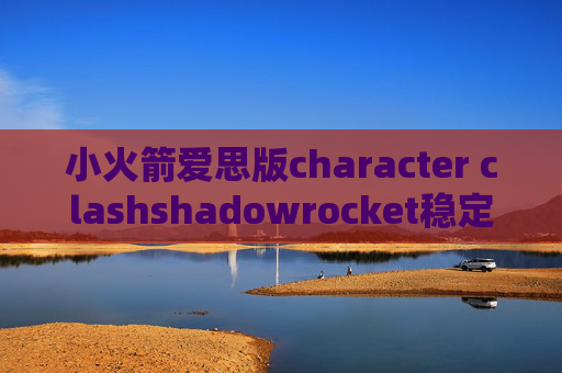 小火箭爱思版character clashshadowrocket稳定吗