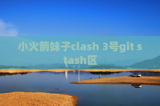 小火箭妹子clash 3号git stash区