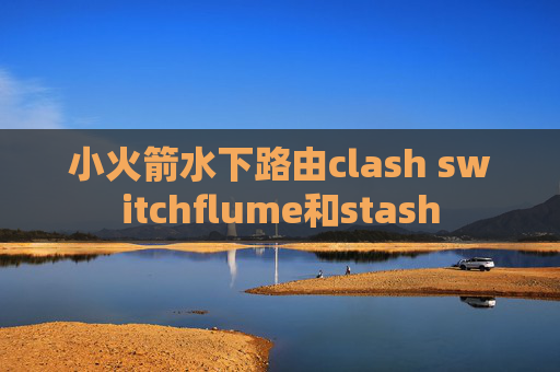 小火箭水下路由clash switchflume和stash